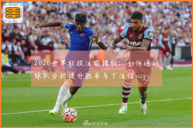 2026世界杯投注前揭秘:如何通过球队分析提升胜率与下注信心